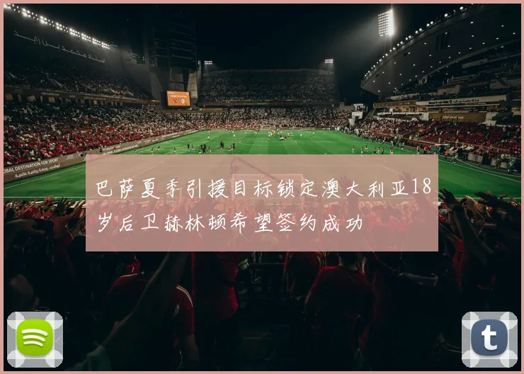 巴萨夏季引援目标锁定澳大利亚18岁后卫赫林顿希望签约成功
