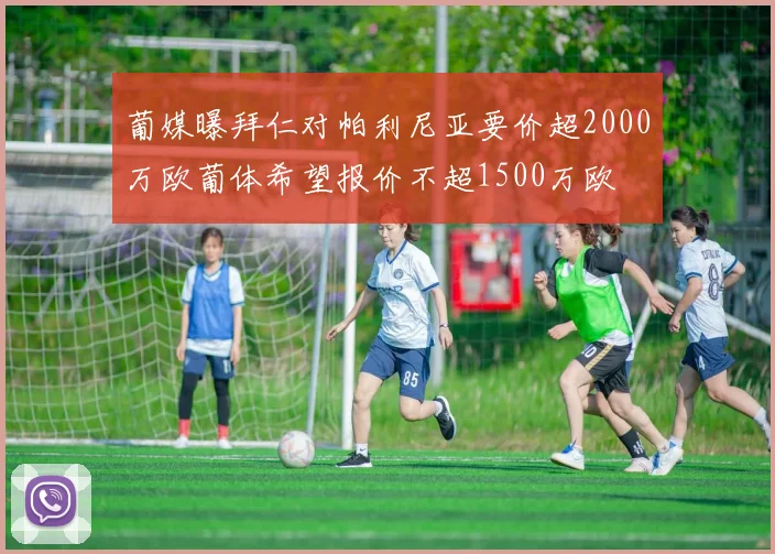 葡媒曝拜仁对帕利尼亚要价超2000万欧葡体希望报价不超1500万欧