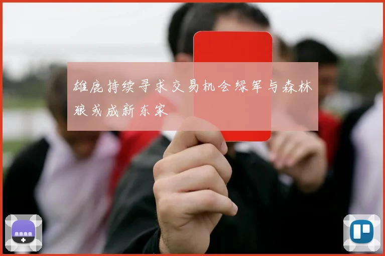 雄鹿持续寻求交易机会绿军与森林狼或成新东家