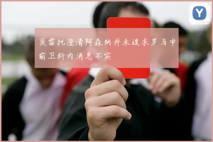 莫雷托澄清阿森纳并未追求罗马中前卫科内消息不实