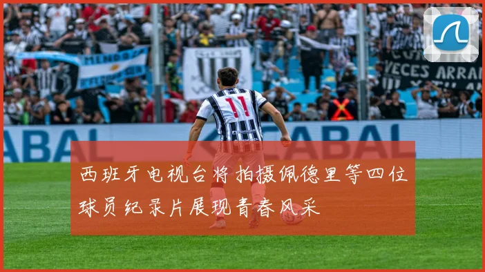 西班牙电视台将拍摄佩德里等四位球员纪录片展现青春风采