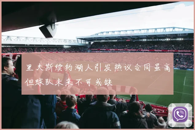 里夫斯续约湖人引发热议合同虽高但球队未来不可或缺