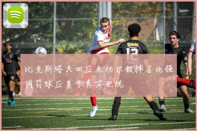 比克斯塔夫回应米切尔假摔言论强调罚球应基于真实犯规
