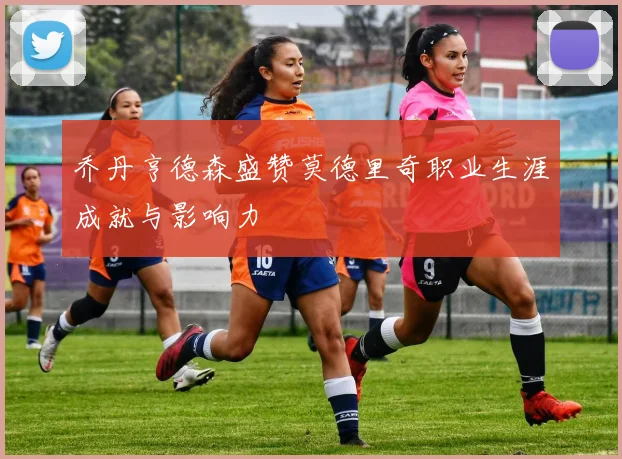 乔丹亨德森盛赞莫德里奇职业生涯成就与影响力