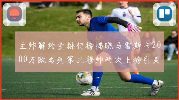 主帅解约金排行榜揭晓马雷斯卡2000万欧名列第三穆帅两次上榜引关注