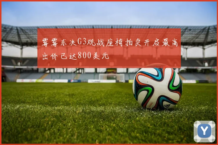霉霉东决G3观战座椅拍卖开启最高出价已达800美元